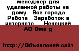 менеджер для удаленной работы на дому - Все города Работа » Заработок в интернете   . Ненецкий АО,Ома д.